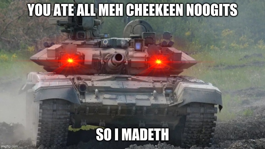 YOU ATE ALL MEH CHEEKEEN NOOGITS; SO I MADETH | image tagged in tank | made w/ Imgflip meme maker