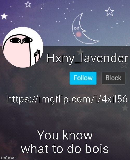 Hxny_lavender 2 | https://imgflip.com/i/4xil56; You know what to do bois | image tagged in hxny_lavender 2 | made w/ Imgflip meme maker