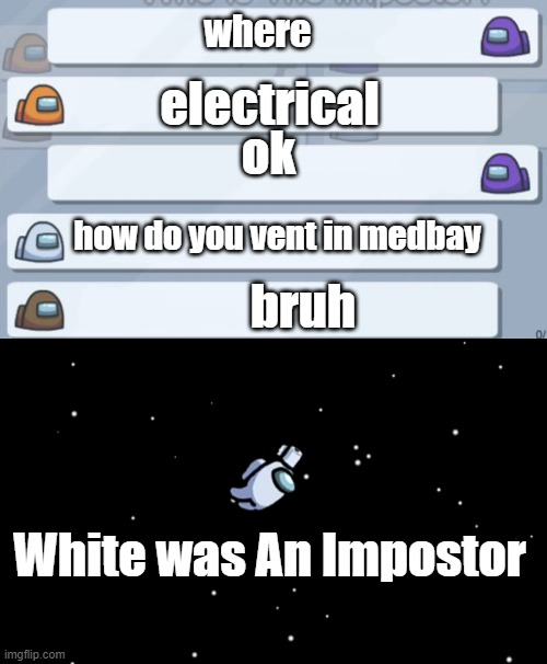 new players in a nutshell | where; electrical; ok; how do you vent in medbay; bruh; White was An Impostor | image tagged in among us chat,among us ejected | made w/ Imgflip meme maker