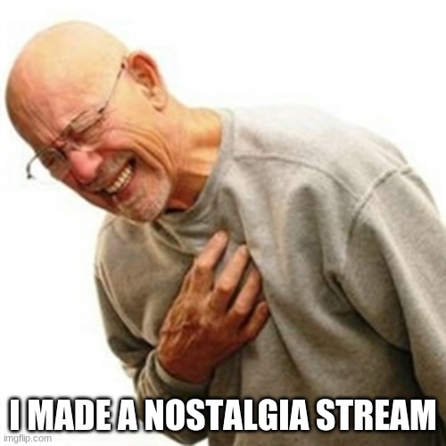 https://imgflip.com/m/nostalgia_ | I MADE A NOSTALGIA STREAM | image tagged in memes,right in the childhood | made w/ Imgflip meme maker