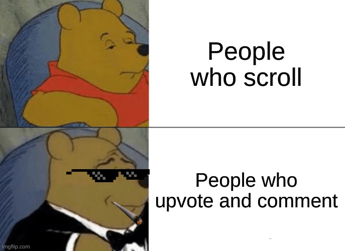 Tuxedo Winnie The Pooh Meme | People who scroll; People who upvote and comment | image tagged in memes,tuxedo winnie the pooh | made w/ Imgflip meme maker