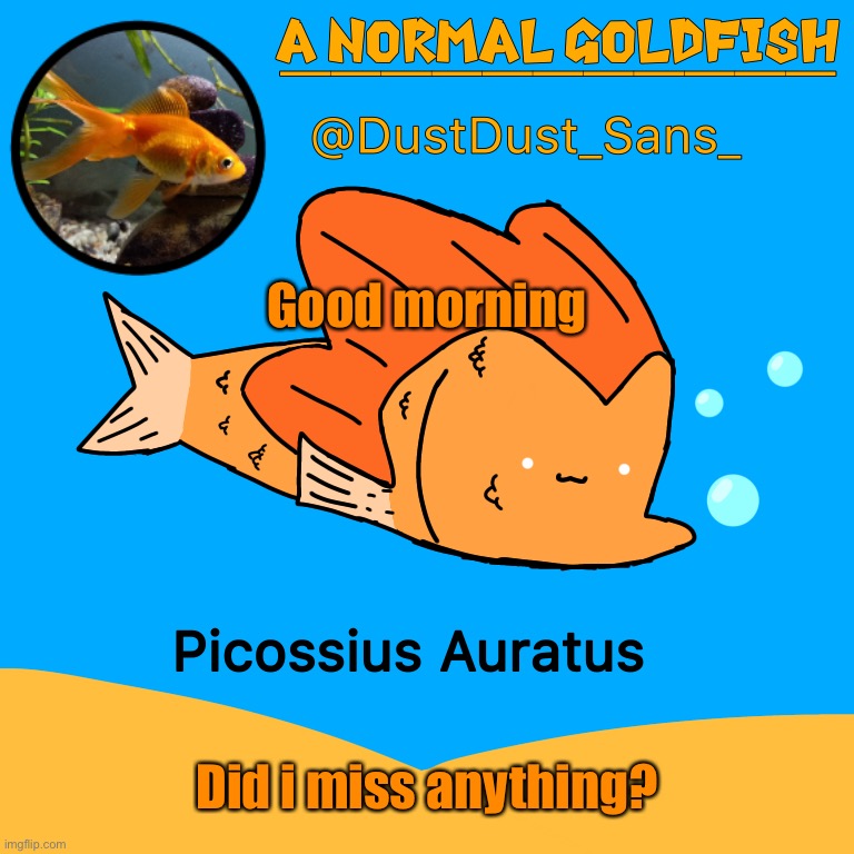 A Normal Goldfish (DustDust_Sans_) Announcement Template | Good morning; Did i miss anything? | image tagged in a normal goldfish dustdust_sans_ announcement template | made w/ Imgflip meme maker