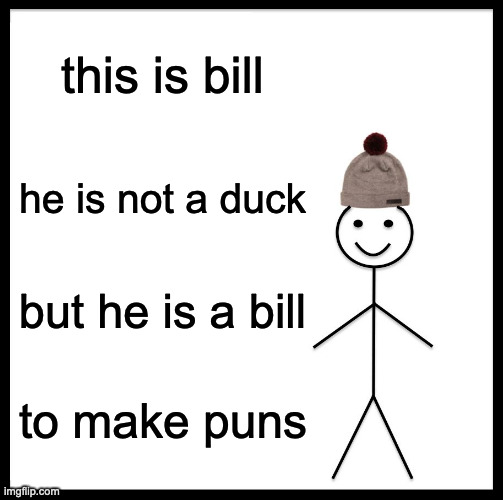 it's not punny but it was a good try | this is bill; he is not a duck; but he is a bill; to make puns | image tagged in memes,be like bill | made w/ Imgflip meme maker