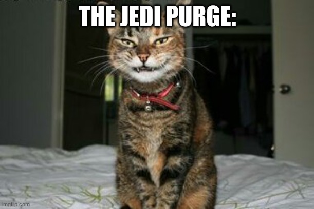 Evil Smile Cat | THE JEDI PURGE: | image tagged in evil smile cat | made w/ Imgflip meme maker