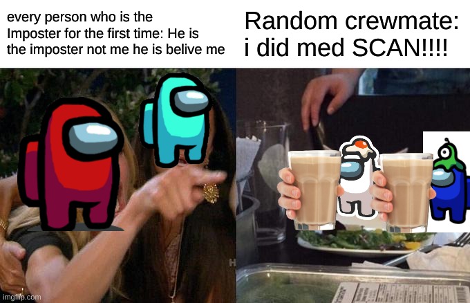 Among us | every person who is the Imposter for the first time: He is the imposter not me he is belive me; Random crewmate: i did med SCAN!!!! | image tagged in memes,woman yelling at cat | made w/ Imgflip meme maker