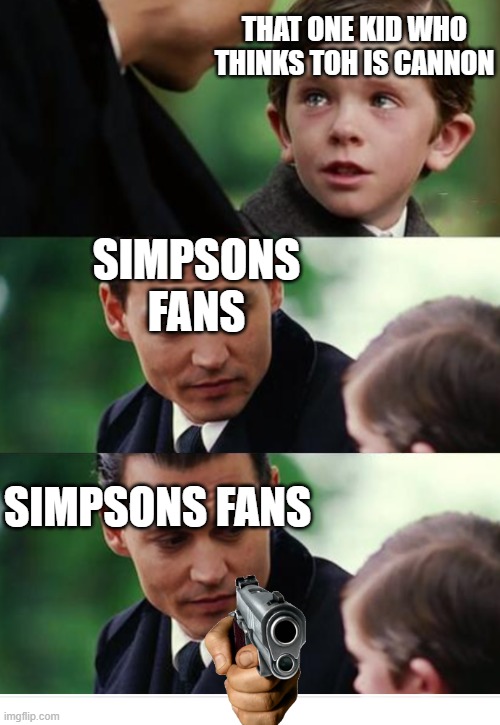 KILL HIM HE IS A DESCRACE | THAT ONE KID WHO
THINKS TOH IS CANNON; SIMPSONS FANS; SIMPSONS FANS | image tagged in finding neverland gun template,simpsons | made w/ Imgflip meme maker