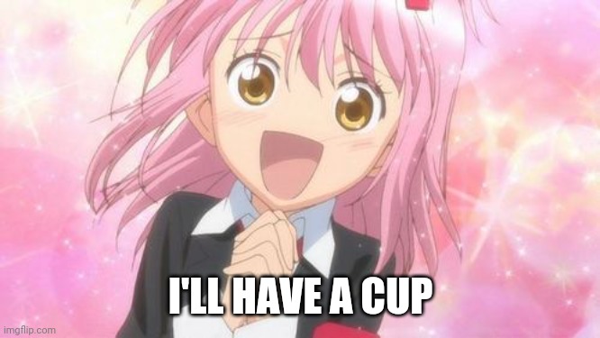 aww anime girl | I'LL HAVE A CUP | image tagged in aww anime girl | made w/ Imgflip meme maker