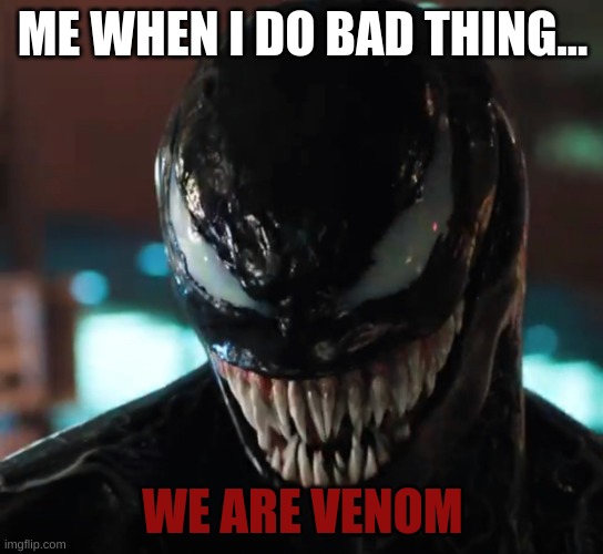 Venom | ME WHEN I DO BAD THING... WE ARE VENOM | image tagged in venom | made w/ Imgflip meme maker