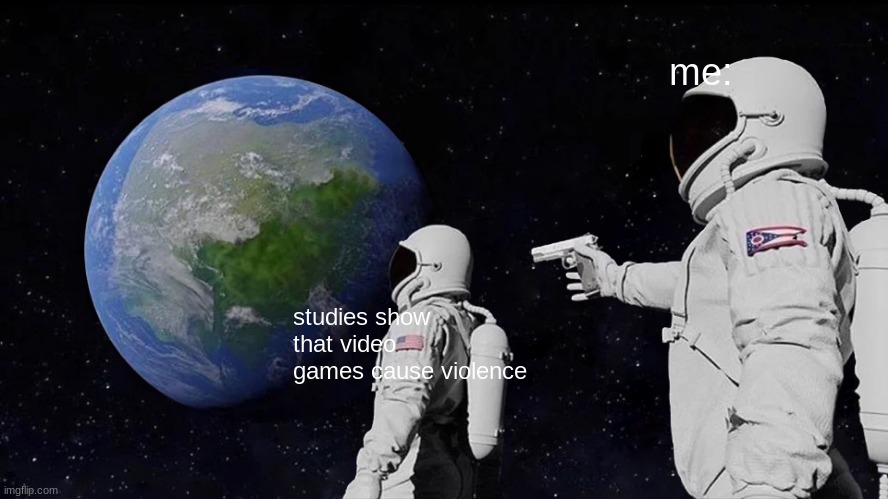 Always Has Been | me:; studies show that video games cause violence | image tagged in memes,always has been | made w/ Imgflip meme maker