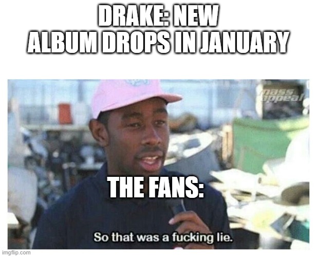 So That Was A F---ing Lie | DRAKE: NEW ALBUM DROPS IN JANUARY; THE FANS: | image tagged in so that was a f---ing lie,drake | made w/ Imgflip meme maker