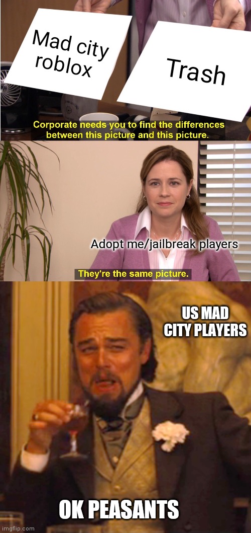 Mad city roblox; Trash; Adopt me/jailbreak players; US MAD CITY PLAYERS; OK PEASANTS | image tagged in memes,they're the same picture,laughing leo | made w/ Imgflip meme maker