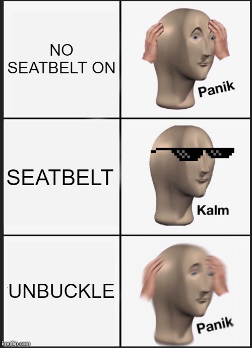 Seatbelt Safety | NO SEATBELT ON; SEATBELT; UNBUCKLE | image tagged in memes,panik kalm panik | made w/ Imgflip meme maker