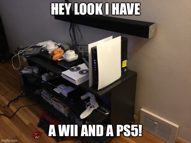 PS5 | HEY LOOK I HAVE; A WII AND A PS5! | image tagged in ps5,memes,sony | made w/ Imgflip meme maker