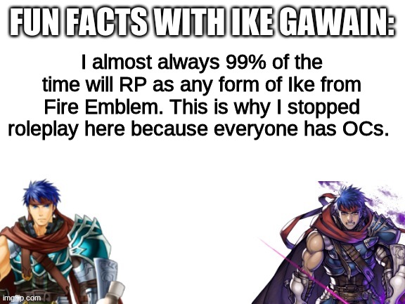 The reason I was so distant from the stream | I almost always 99% of the time will RP as any form of Ike from Fire Emblem. This is why I stopped roleplay here because everyone has OCs. | made w/ Imgflip meme maker