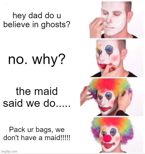 Clown Applying Makeup Meme | hey dad do u believe in ghosts? no. why? the maid said we do..... Pack ur bags, we don't have a maid!!!!! | image tagged in memes,clown applying makeup | made w/ Imgflip meme maker