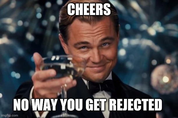 Leonardo Dicaprio Cheers Meme | CHEERS NO WAY YOU GET REJECTED | image tagged in memes,leonardo dicaprio cheers | made w/ Imgflip meme maker