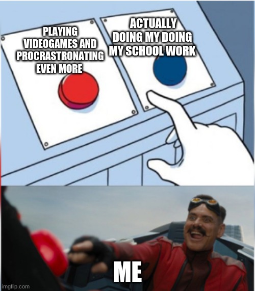 Robotnik Pressing Red Button | ACTUALLY DOING MY DOING MY SCHOOL WORK; PLAYING VIDEOGAMES AND PROCRASTRONATING EVEN MORE; ME | image tagged in robotnik pressing red button | made w/ Imgflip meme maker