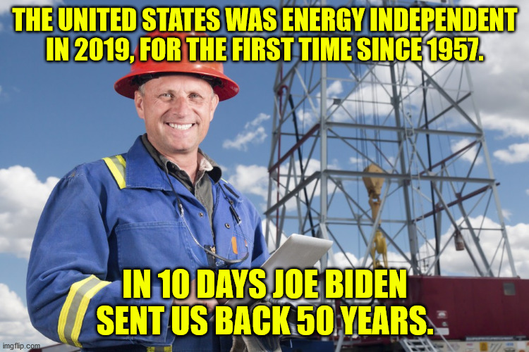 Why is it so important to Democrats that we rely on foreign oil?  Is the goal to kill every American job??? | THE UNITED STATES WAS ENERGY INDEPENDENT IN 2019, FOR THE FIRST TIME SINCE 1957. IN 10 DAYS JOE BIDEN SENT US BACK 50 YEARS. | image tagged in worried oil worker,idiot democrats,idiot joe biden,stop trying to kill america | made w/ Imgflip meme maker