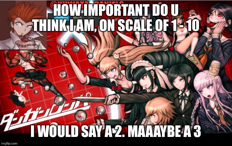 HOW IMPORTANT DO U THINK I AM, ON SCALE OF 1 - 10; I WOULD SAY A 2. MAAAYBE A 3 | made w/ Imgflip meme maker