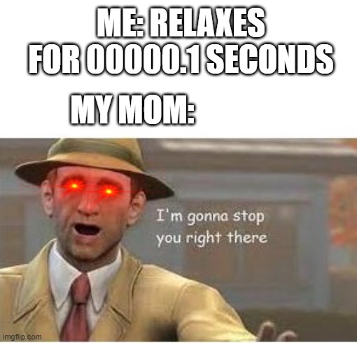 im going to stop you right there | ME: RELAXES FOR 00000.1 SECONDS; MY MOM: | image tagged in im going to stop you right there,moms,relatable | made w/ Imgflip meme maker