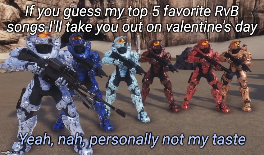 Mainly just for my simps XD | If you guess my top 5 favorite RvB songs I'll take you out on valentine's day | image tagged in yeah nah personally not my taste | made w/ Imgflip meme maker