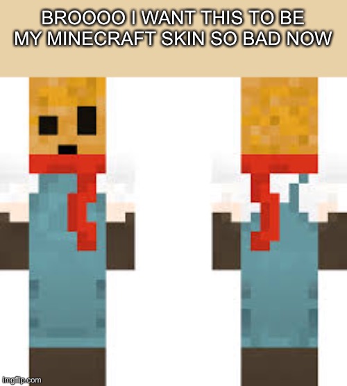 BROOOO I WANT THIS TO BE MY MINECRAFT SKIN SO BAD NOW | made w/ Imgflip meme maker