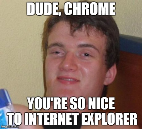 10 Guy Meme | DUDE, CHROME YOU'RE SO NICE TO INTERNET EXPLORER | image tagged in memes,10 guy | made w/ Imgflip meme maker