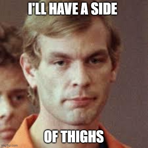 Jeffrey Dahmer | I'LL HAVE A SIDE OF THIGHS | image tagged in jeffrey dahmer | made w/ Imgflip meme maker