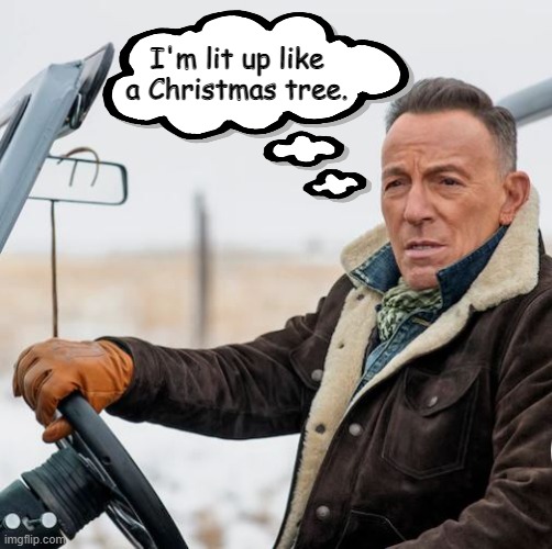 DWI like a Boss | I'm lit up like
a Christmas tree. | image tagged in spingsteen,hypocrite,libtards | made w/ Imgflip meme maker