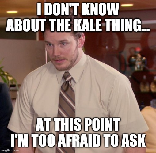 Afraid To Ask Andy Meme | I DON'T KNOW ABOUT THE KALE THING... AT THIS POINT I'M TOO AFRAID TO ASK | image tagged in memes,afraid to ask andy,Portland | made w/ Imgflip meme maker
