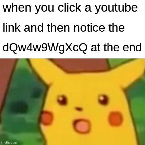 haha funny | when you click a youtube; link and then notice the; dQw4w9WgXcQ at the end | image tagged in memes,surprised pikachu | made w/ Imgflip meme maker