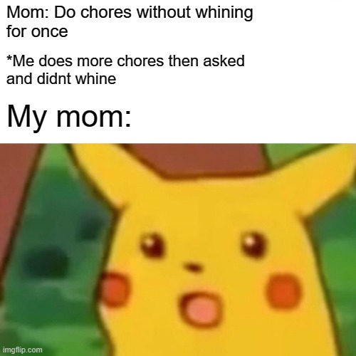 It's true innit? | Mom: Do chores without whining 
for once; *Me does more chores then asked
and didnt whine; My mom: | image tagged in memes,surprised pikachu | made w/ Imgflip meme maker