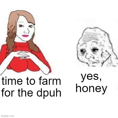 Yes Honey | yes, honey; time to farm for the dpuh | image tagged in yes honey | made w/ Imgflip meme maker