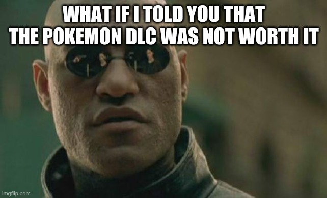 Pokemon at its worst | WHAT IF I TOLD YOU THAT THE POKEMON DLC WAS NOT WORTH IT | image tagged in memes,matrix morpheus | made w/ Imgflip meme maker