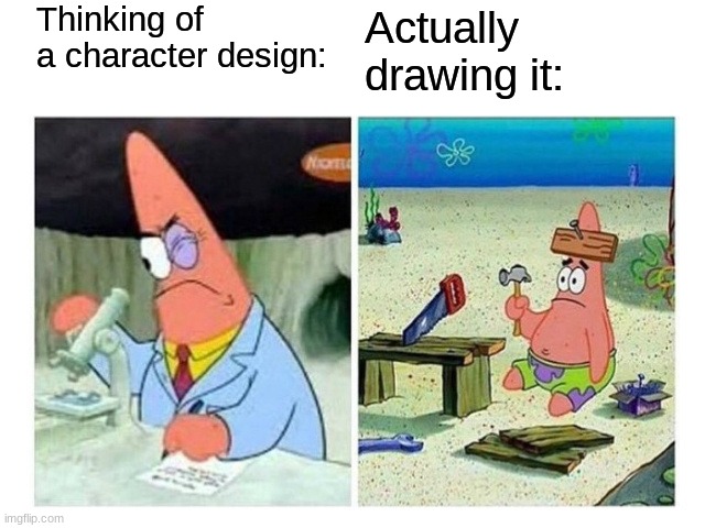 Patrick Scientist vs. Nail | Thinking of a character design:; Actually 
drawing it: | image tagged in patrick scientist vs nail | made w/ Imgflip meme maker
