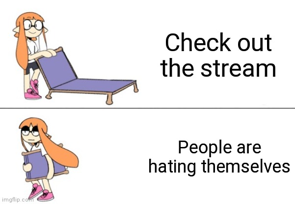 Inkling girl chair | Check out the stream; People are hating themselves | image tagged in inkling girl chair | made w/ Imgflip meme maker