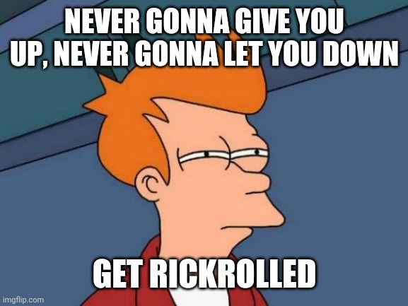 Futurama Fry | NEVER GONNA GIVE YOU UP, NEVER GONNA LET YOU DOWN; GET RICKROLLED | image tagged in memes,futurama fry | made w/ Imgflip meme maker