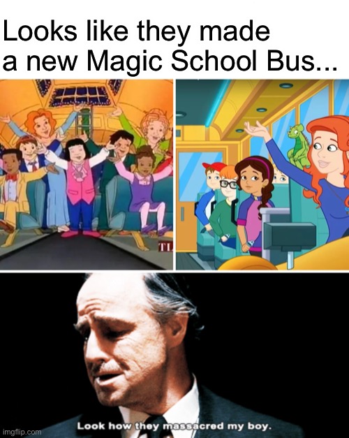 There Goes My Entire Childhood. | Looks like they made a new Magic School Bus... | image tagged in look how they massacred my boy,memes,magic school bus | made w/ Imgflip meme maker