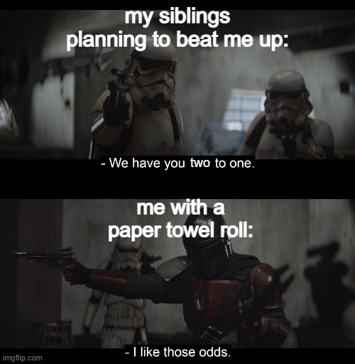 foolish mortals | my siblings planning to beat me up:; two; me with a paper towel roll: | image tagged in four to one | made w/ Imgflip meme maker