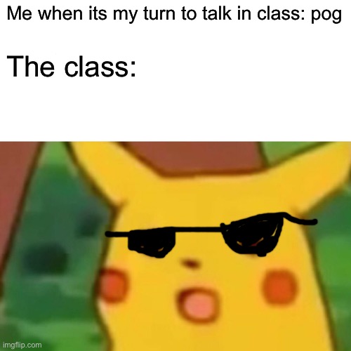 Pog pika | Me when its my turn to talk in class: pog; The class: | image tagged in memes,surprised pikachu | made w/ Imgflip meme maker