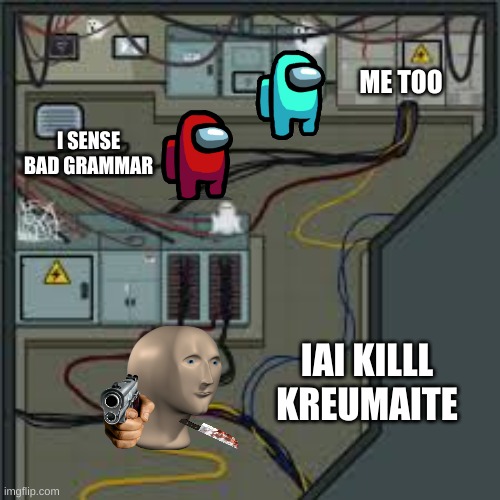 meme man gonna kill u | ME TOO; I SENSE BAD GRAMMAR; IAI KILLL KREUMAITE | image tagged in electrical among us,meme man,i sense bad grammar | made w/ Imgflip meme maker