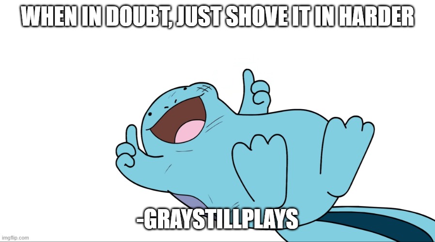. | WHEN IN DOUBT, JUST SHOVE IT IN HARDER; -GRAYSTILLPLAYS | image tagged in jaiden quagsire thumbs up | made w/ Imgflip meme maker
