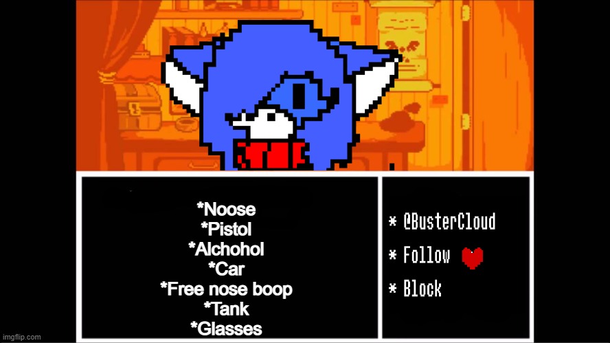 Clouddays undertale temp | *Noose
*Pistol
*Alchohol
*Car
*Free nose boop
*Tank
*Glasses | image tagged in clouddays undertale temp | made w/ Imgflip meme maker