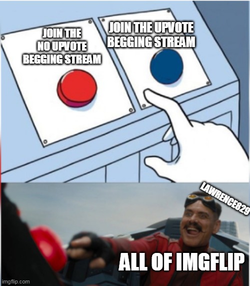 press the red button | JOIN THE UPVOTE BEGGING STREAM; JOIN THE NO UPVOTE BEGGING STREAM; LAWRENCE829; ALL OF IMGFLIP | image tagged in robotnik pressing red button,stop upvote begging | made w/ Imgflip meme maker
