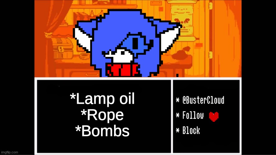 i'm sorry for this.. | *Lamp oil
*Rope
*Bombs | image tagged in clouddays undertale temp | made w/ Imgflip meme maker