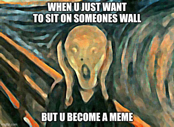Painting | WHEN U JUST WANT TO SIT ON SOMEONES WALL; BUT U BECOME A MEME | image tagged in painting | made w/ Imgflip meme maker