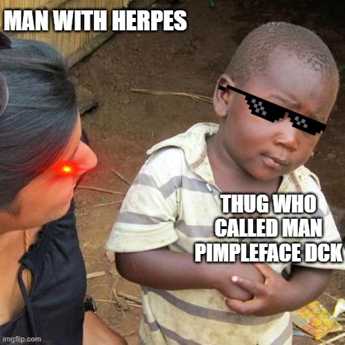 Third World Skeptical Kid | MAN WITH HERPES; THUG WHO CALLED MAN PIMPLEFACE DCK | image tagged in memes,third world skeptical kid | made w/ Imgflip meme maker