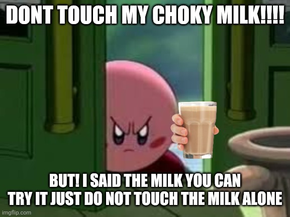 CHOKY milk | DONT TOUCH MY CHOKY MILK!!!! BUT! I SAID THE MILK YOU CAN TRY IT JUST DO NOT TOUCH THE MILK ALONE | image tagged in pissed off kirby | made w/ Imgflip meme maker