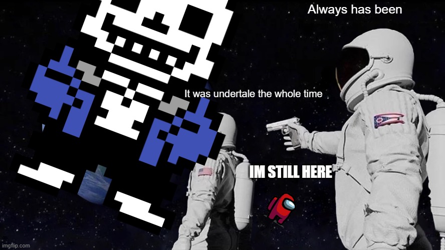 dubs of games | Always has been; It was undertale the whole time; IM STILL HERE | image tagged in oh god why,sans,among us | made w/ Imgflip meme maker