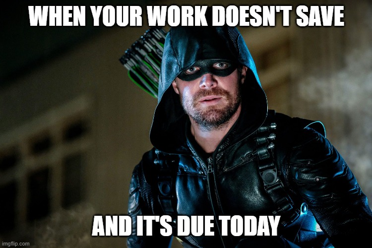 that face you make | WHEN YOUR WORK DOESN'T SAVE; AND IT'S DUE TODAY | image tagged in green arrow | made w/ Imgflip meme maker